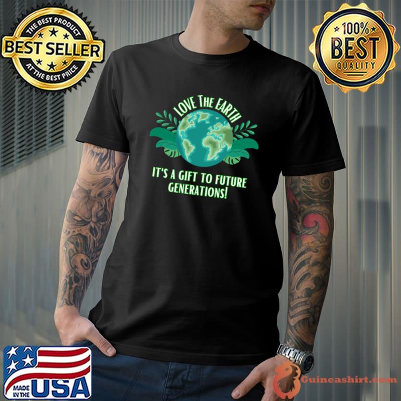 Love The Earth It's A Gift To Future Generations T-Shirt