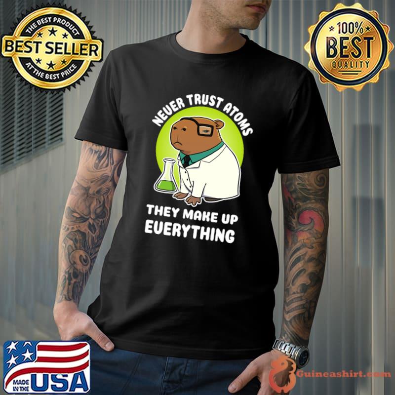 Never trust atoms they make up everything capybara science T-Shirt