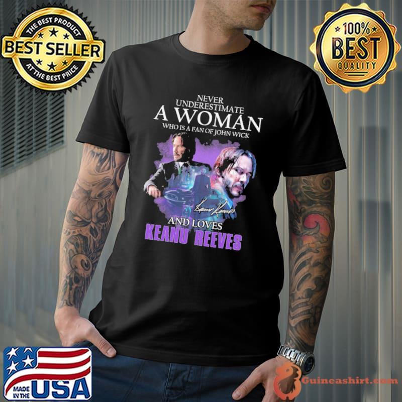 Never Underestimate A Woman Who Is A Fan Of John Wick And Loves Keanu Reeves signature shirt