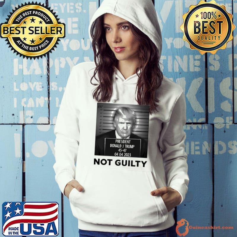 President Donald J Trump Not Guilty 45-47 04 04 2023 Shirt Hoodie