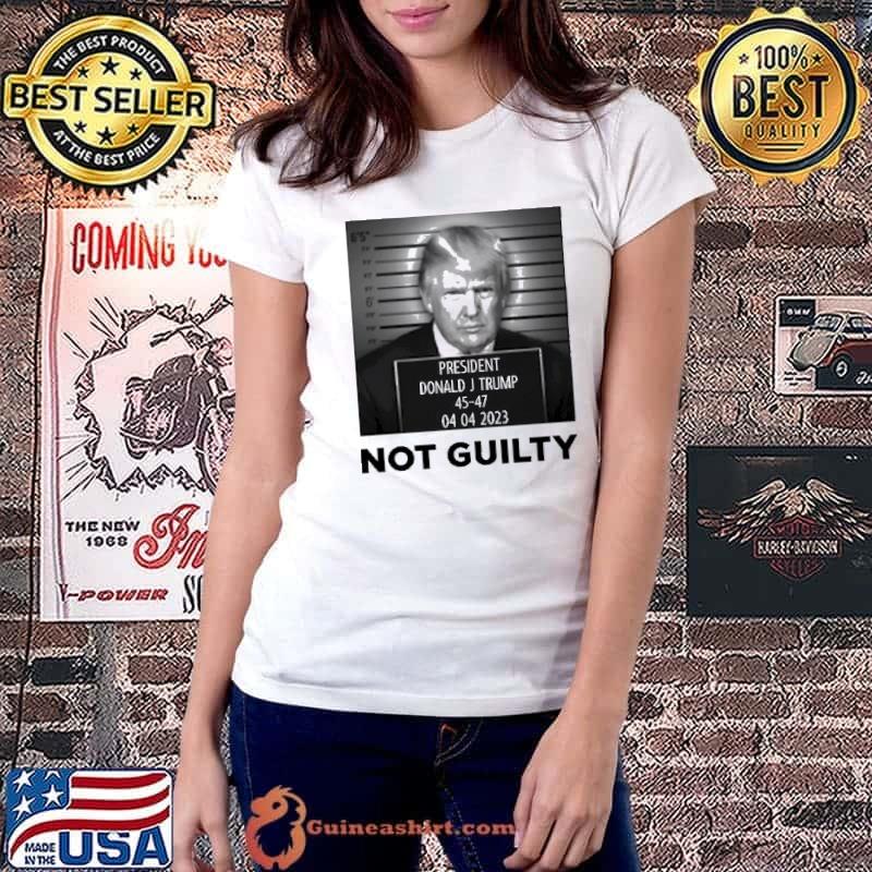 President Donald J Trump Not Guilty 45-47 04 04 2023 Shirt Ladiestee