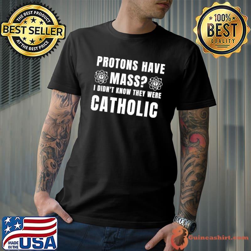 Protons have mass didn't know they were catholic T-Shirt