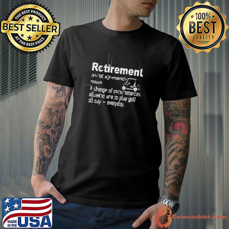 Retirement a change of circumstances allowing one to play golf all day-everyday T-Shirt