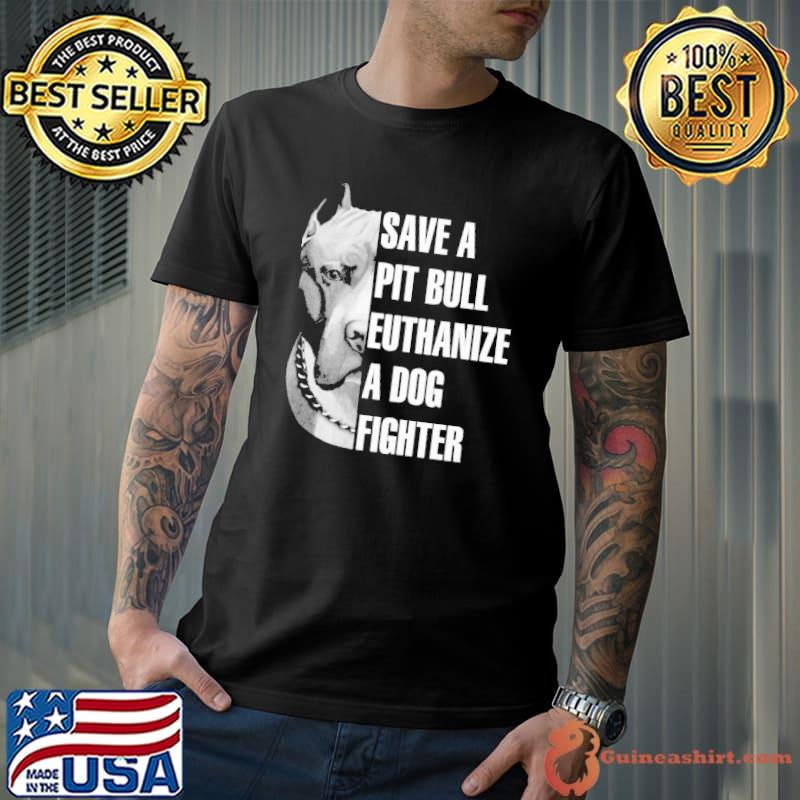 Save a Pitbull euthanize a dog fighter shirt