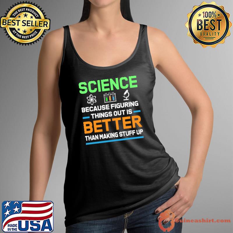 Science Because Figuring Things Out Is Better Than Making Stuff Up T-Shirt