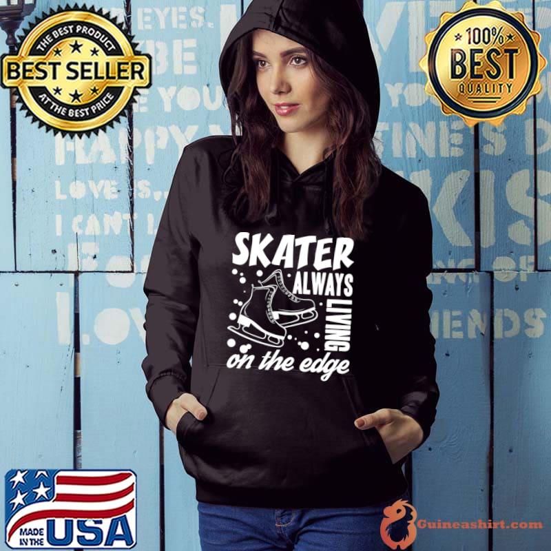 Skater Always Living On The Edge Ice Skating T-Shirt Hoodie