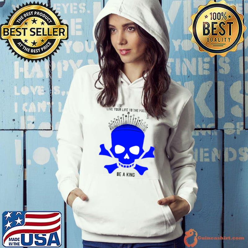 Skull with crown live your life to the fullest be a king T-Shirt Hoodie