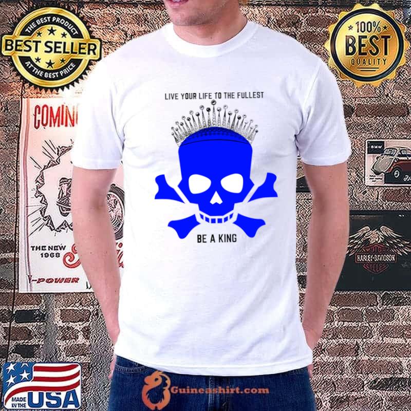 Skull with crown live your life to the fullest be a king T-Shirt