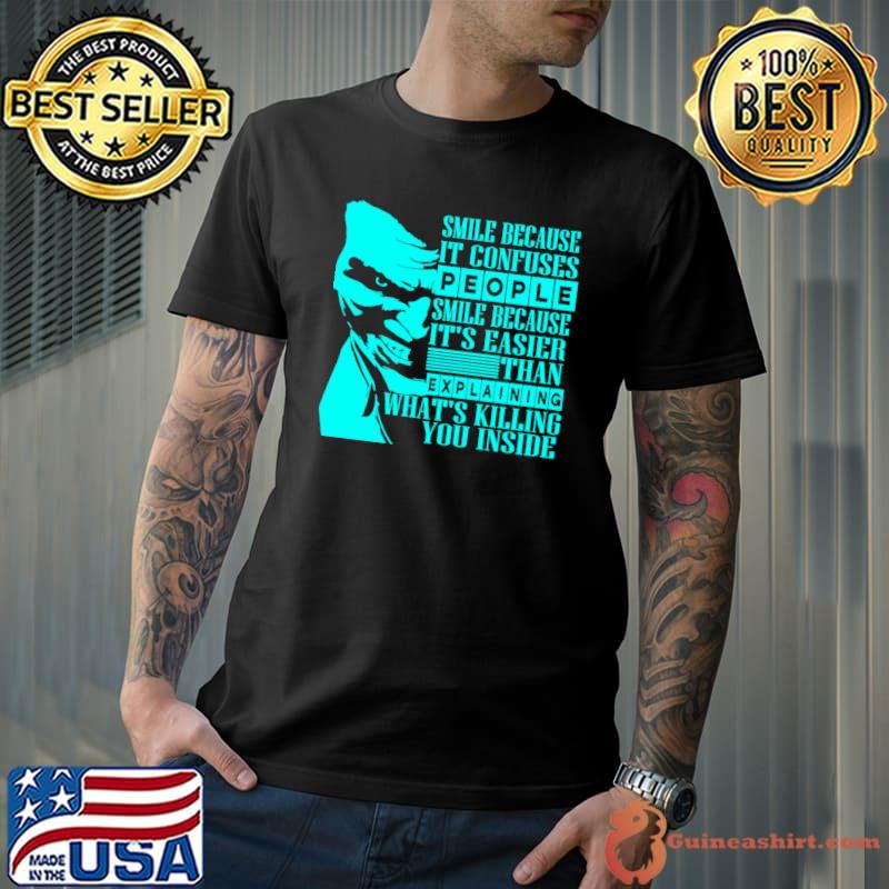 Smile because it's easier than explaining what is killing you inside T-Shirt