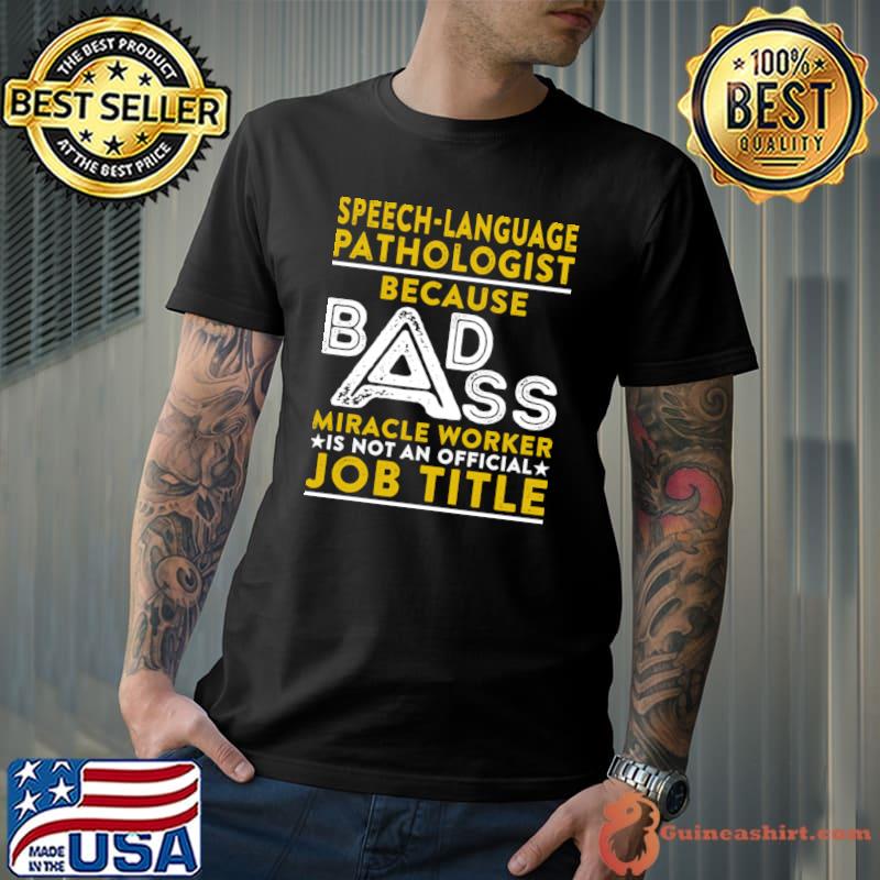 Speech language Pathologist Because Badass Miracle Worker Is Not An Job Title T-Shirt