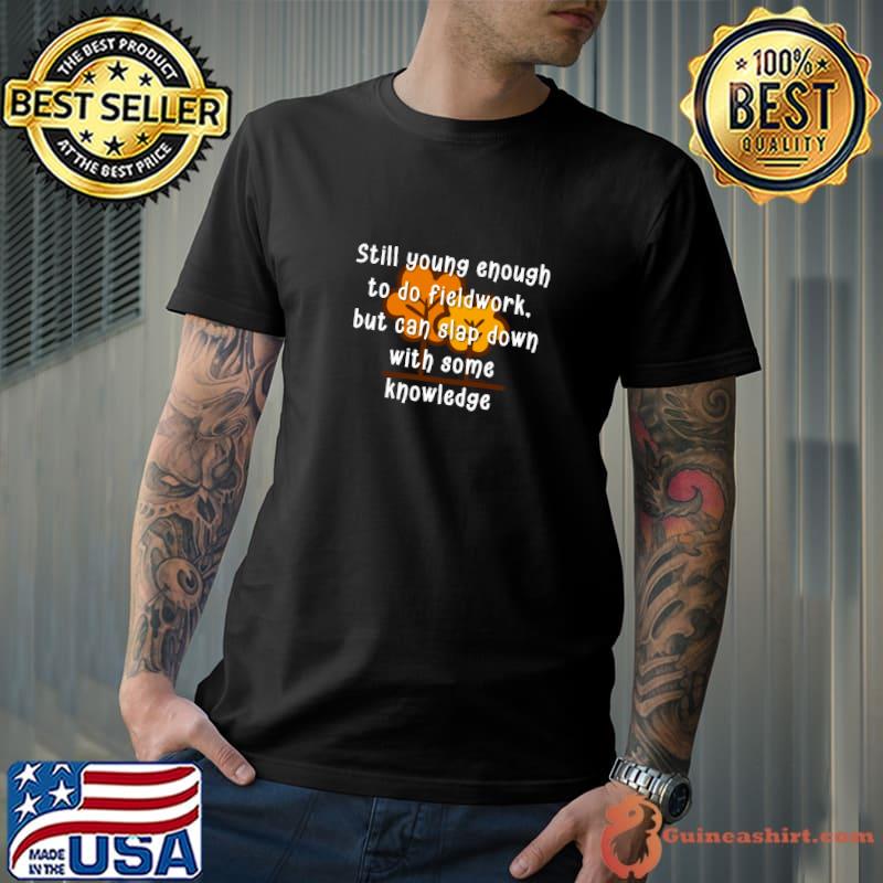 Still young enough to do fieldwork but can slap down with some knowledge trees T-Shirt