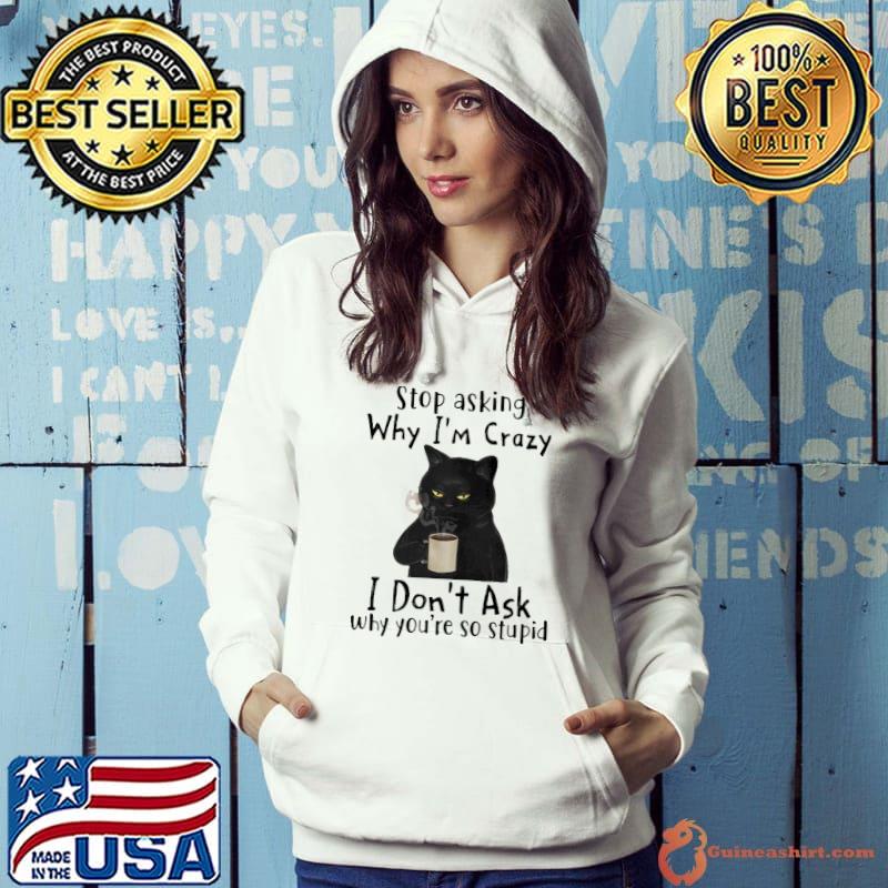 Stop asking why I'm crazy I don't ask why you're so stupid black cat drink coffee s Hoodie