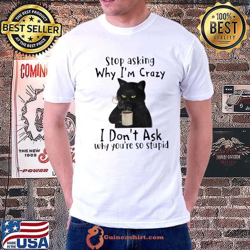 Stop asking why I'm crazy I don't ask why you're so stupid black cat drink coffee s Unisex
