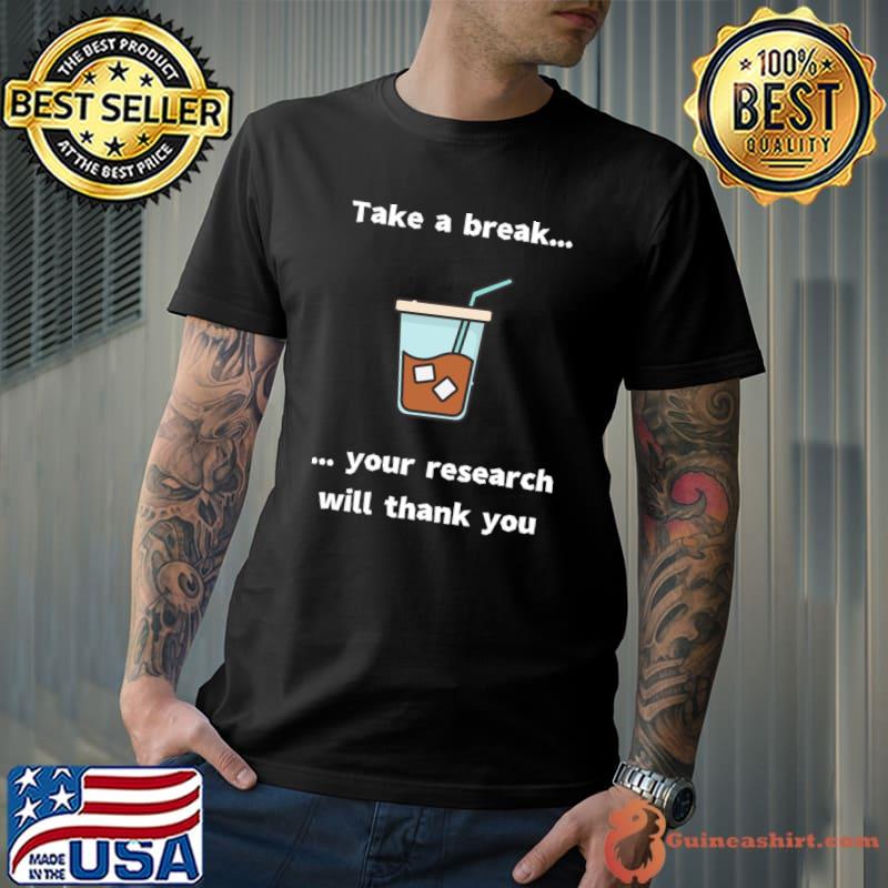 Take a break! your research will thank you coffee T-Shirt