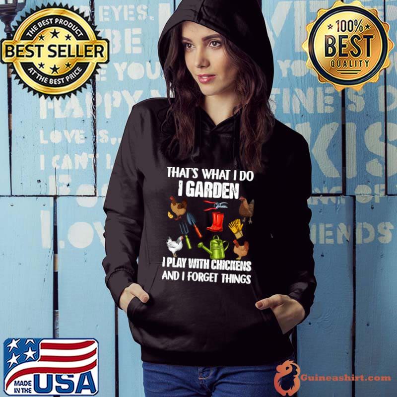 That's What I Do I Garden I Play With Chickens Forget Things T-Shirt Hoodie