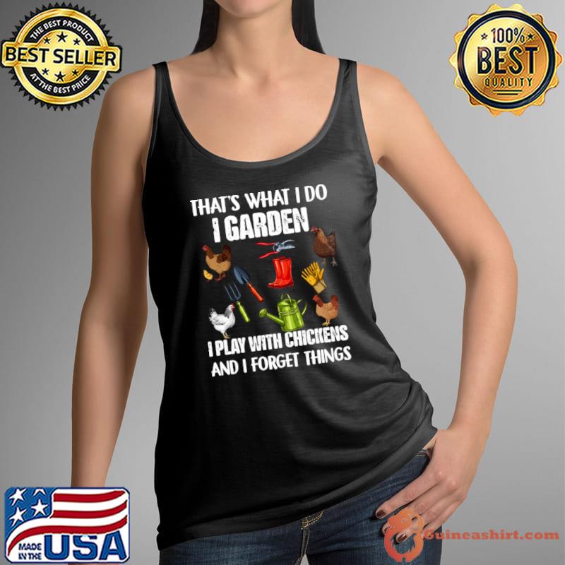 That's What I Do I Garden I Play With Chickens Forget Things T-Shirt
