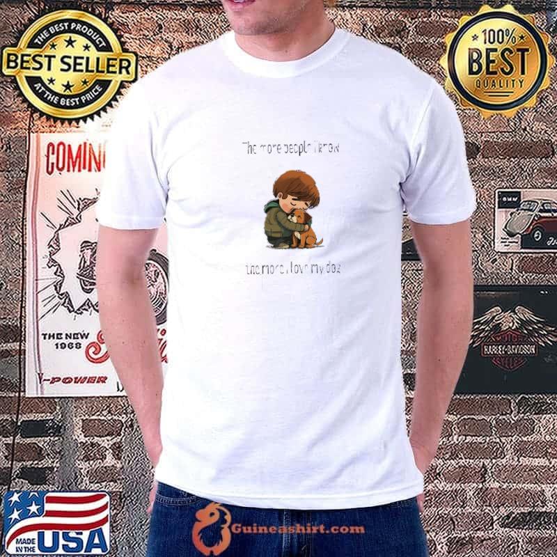 The more people I know, the more I love my dog T-Shirt