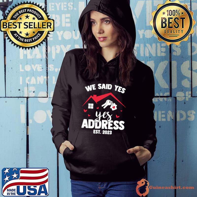 We Said Yes To The Address New Homeowner 2023 New House T-Shirt Hoodie