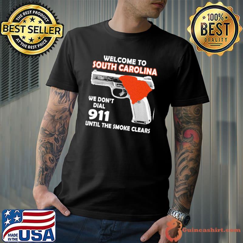 Welcome to south carolina we don't dial 911 until the smoke clears shirt