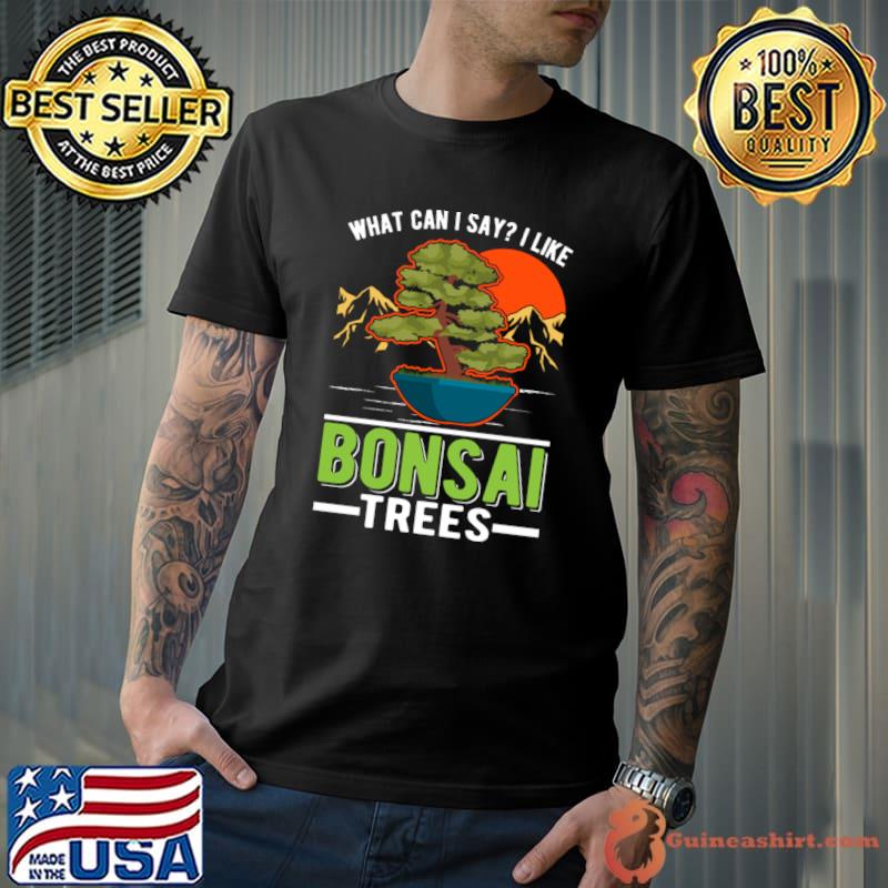 What Can I Say Like Bonsai Trees Tree Mountain And Sunset T-Shirt
