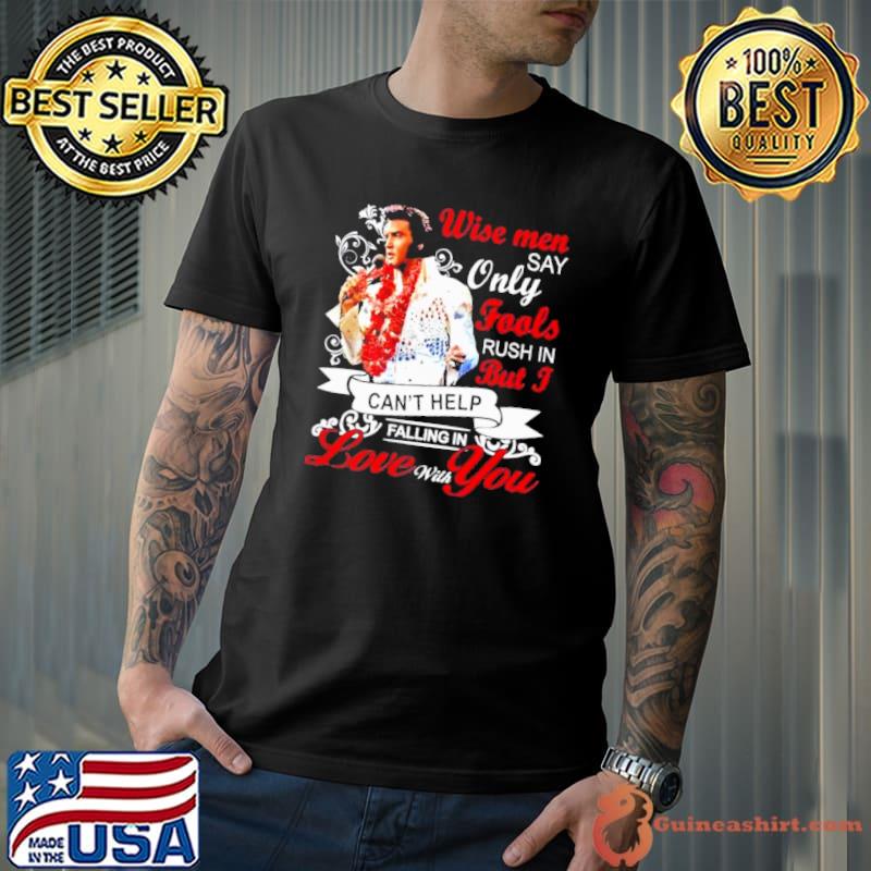 Wise men say only fools rush in But I can't help falling in love with you shirt