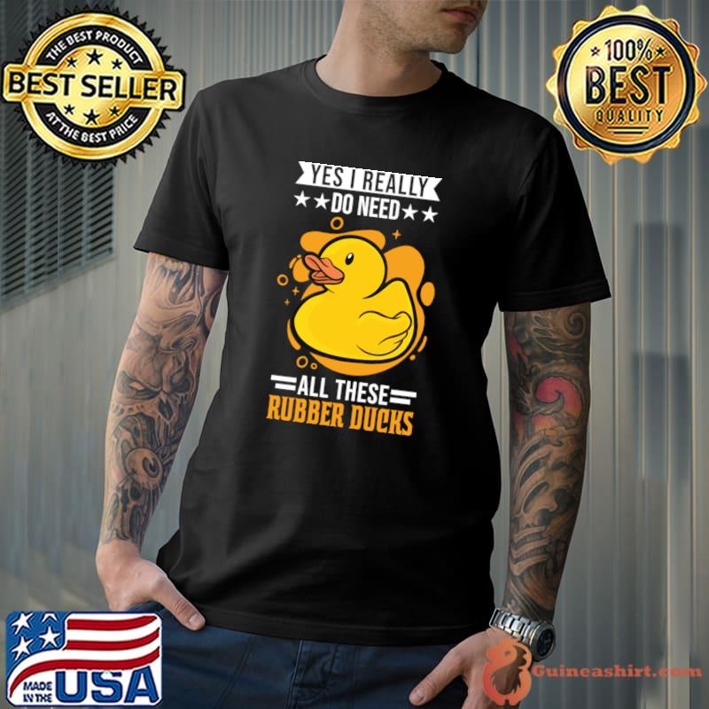Yes Really Do Need All The Rubber Duck Gift Squeaky T-Shirt
