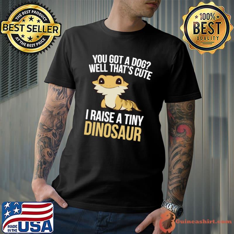 You Got A Dog I Raise A Tiny Dinosaur 1 T-Shirt Unisex