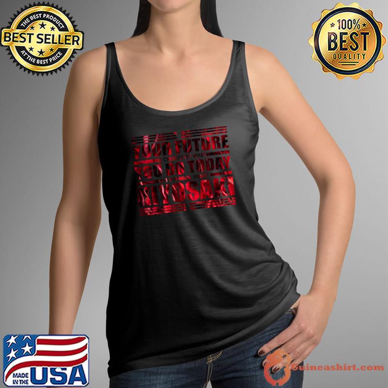 Your Future Is Created What You Do Today Kiyosaki T-Shirt Tank Top