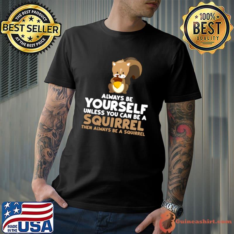 Always Be Yourself Unless You Can Be A Squirrel T-Shirt Unisex