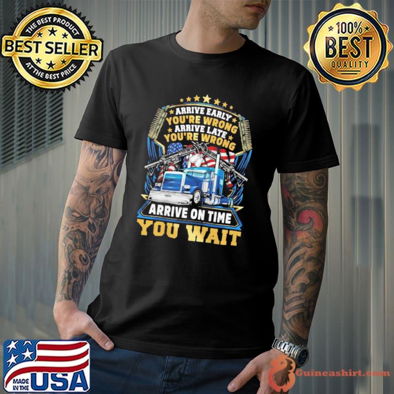 Arive early you're wrong arrive late you're wrong arrive on time you wait truck us flag shirt