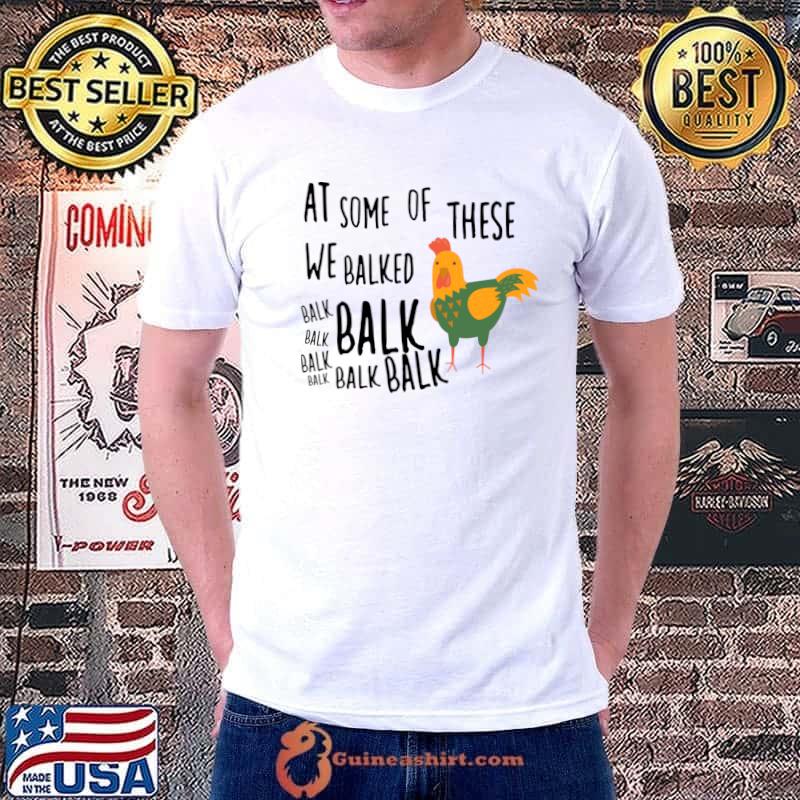 At Some of These We Balked Balk Chicken Farmer T-Shirt