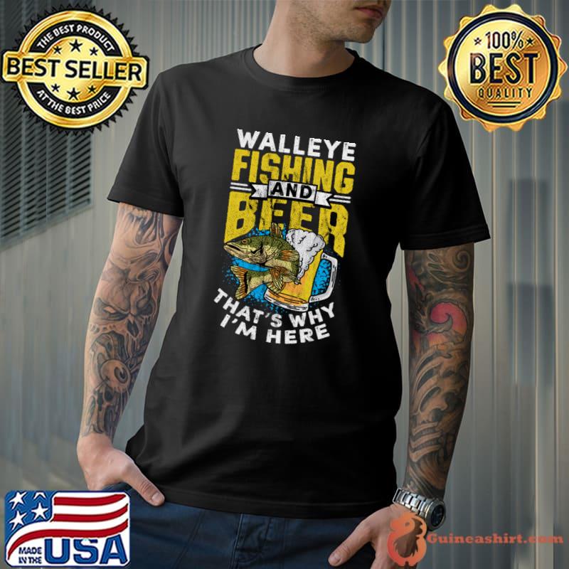 Beer Drinking Fishing Walleye That's why I'm here T-Shirt