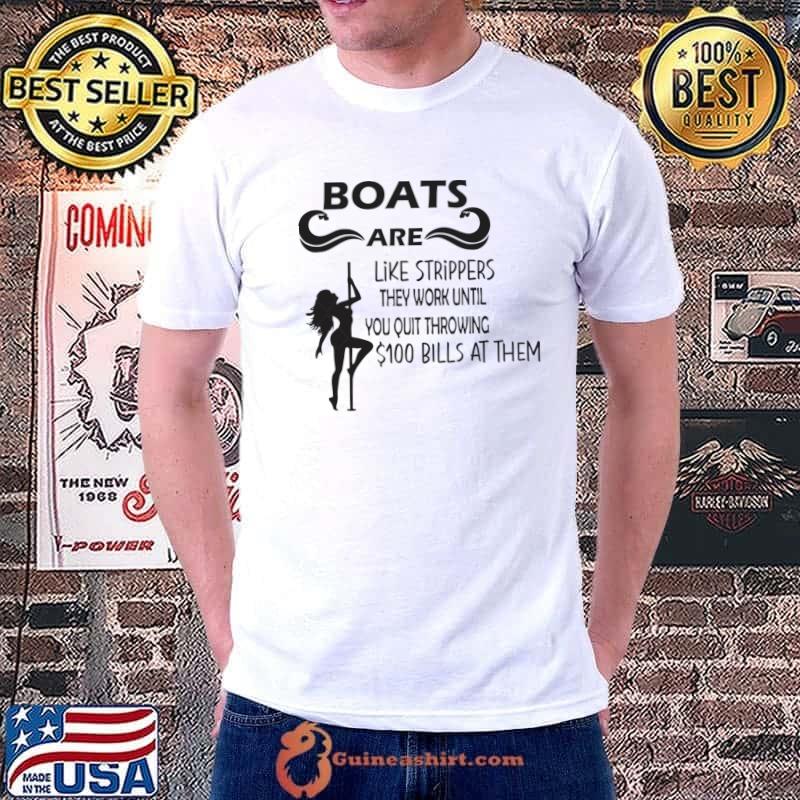 Boats are like strippers they work until you quit bills at them T-Shirt