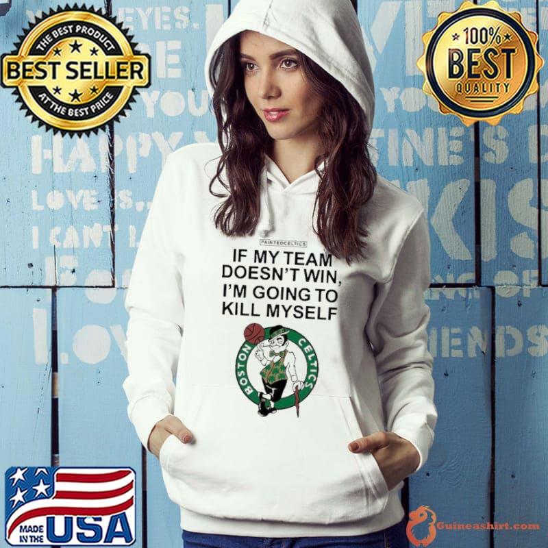 Boston Celtics If My Team Doesn’t Win I’m Going To Kill Myself Shirt Hoodie