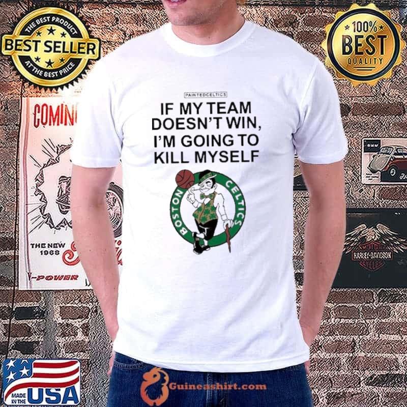 Boston Celtics If My Team Doesn’t Win I’m Going To Kill Myself Shirt