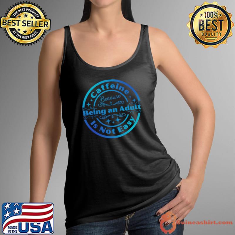 Caffeine Because Being an Adult is Not Easy T-Shirt Tank Top