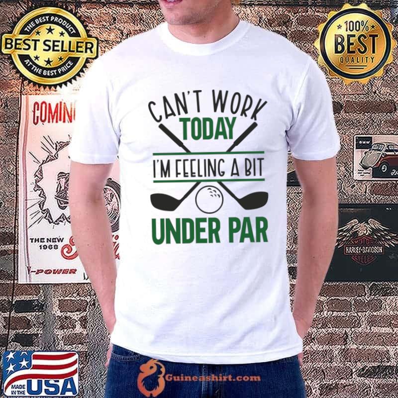 Can't Work Today Feeling Under Par Golf T-Shirt