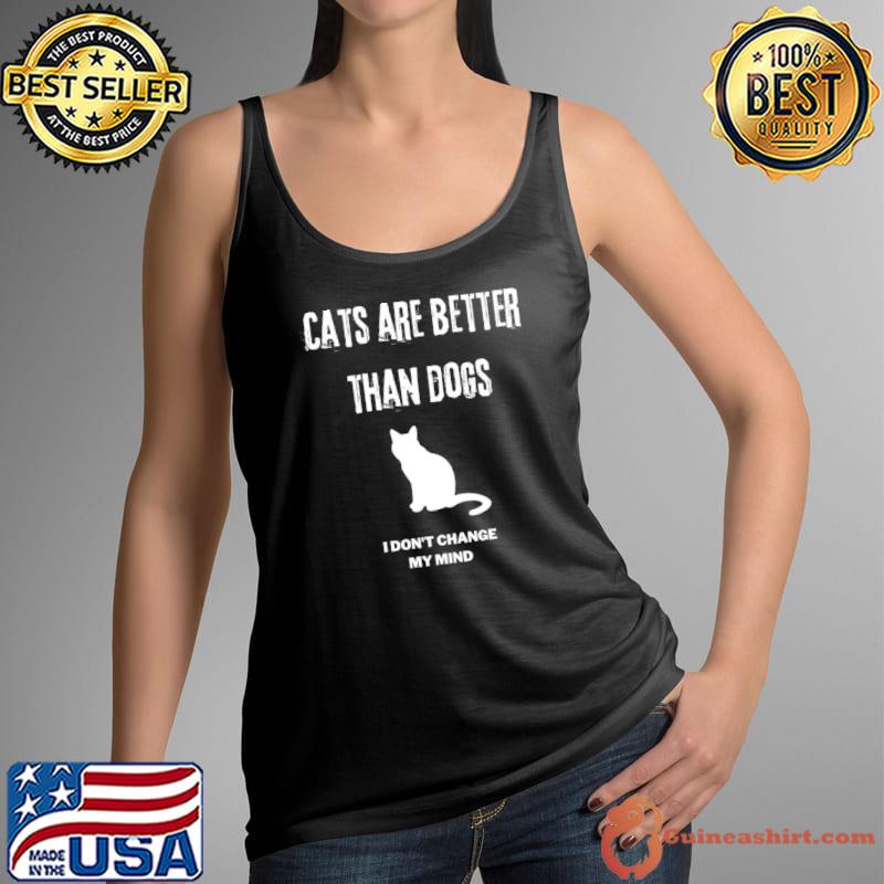 Cats are better than dogs I dont change my mind T-Shirt