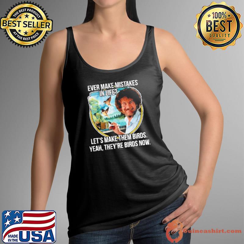 Ever make mistakes in life let's make them birds they're birds now shirt