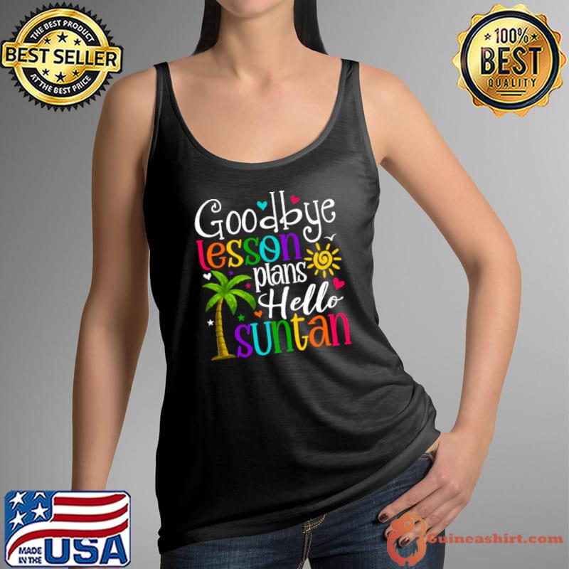 Goodbye Lesson Plans Hello Suntan Last Day Of School T-Shirt