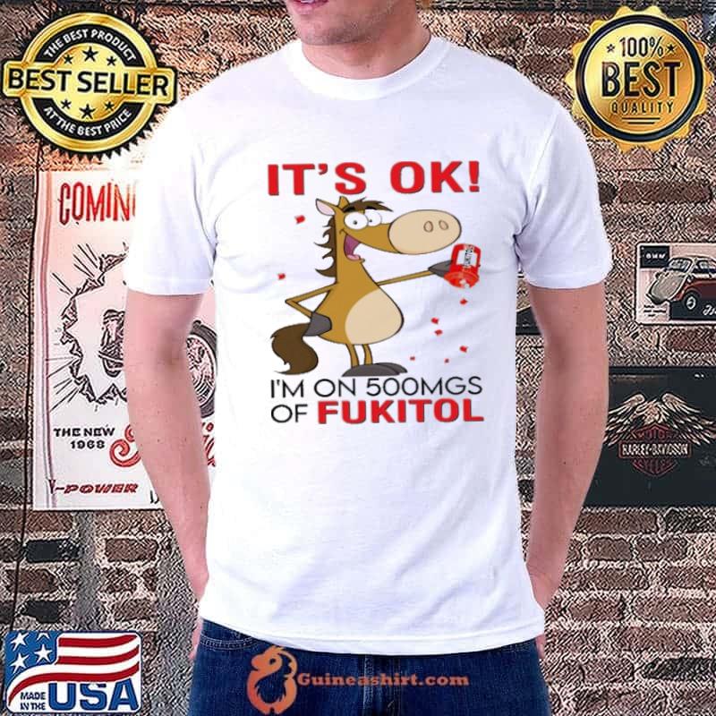 Horse It's Ok I'm On 500mgs Of Fukitol shirt