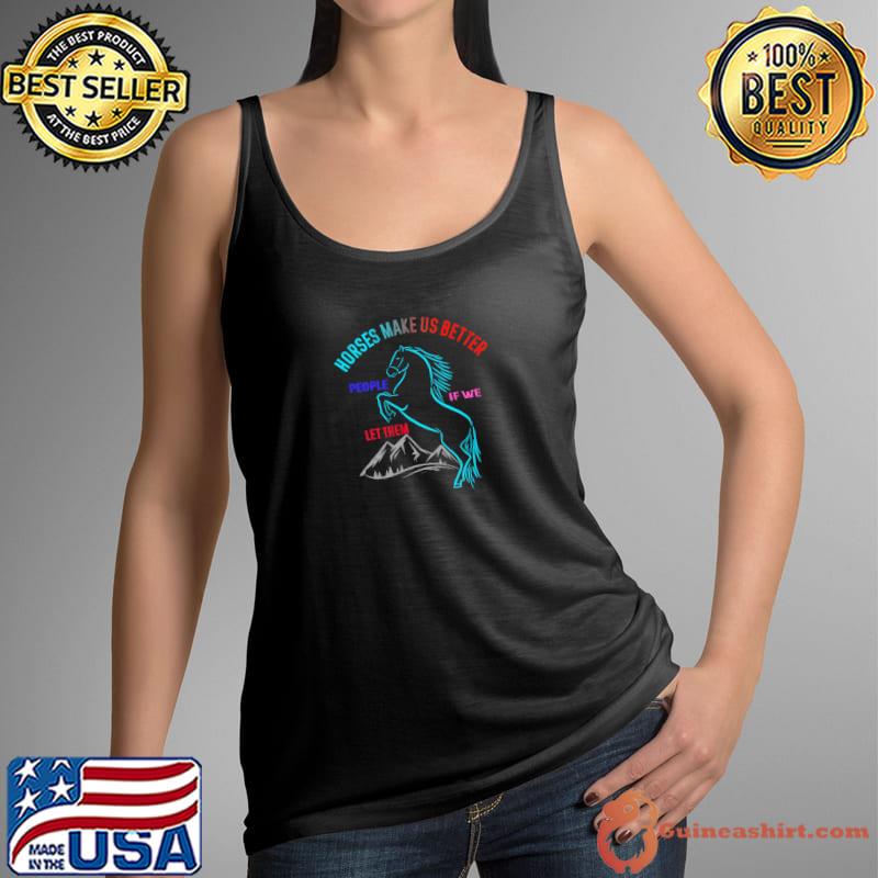 Horses make us better people if we let them T-Shirt Tank Top