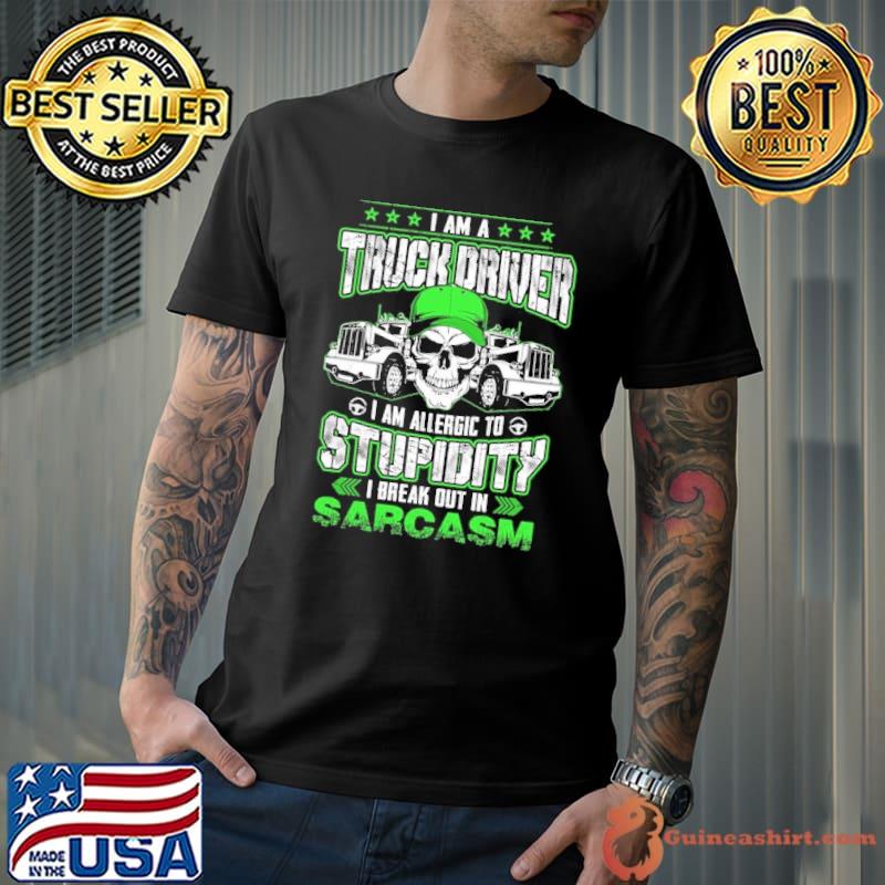 I am a Truck Driver. I am allergic to stupidity. I break out in sarcasm skull shirt