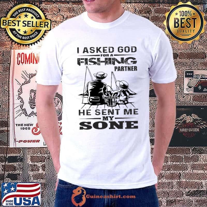 I asked god for a fishing partner he sent me my sone shirt