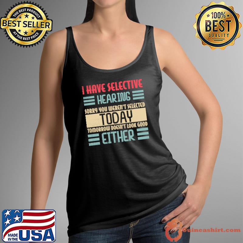 I Have Selective Hearing Sorry You Weren't Selected Today Either T-Shirt