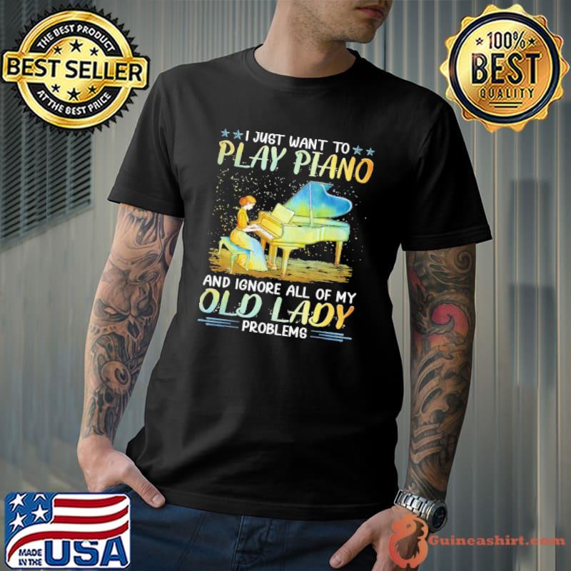 I just want to play Piano ignore all of my old lady problems shirt