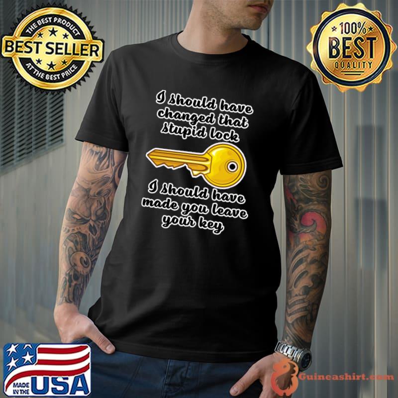 I Should Have Changed That Stupid Lock Should Have Your Key T-Shirt Unisex