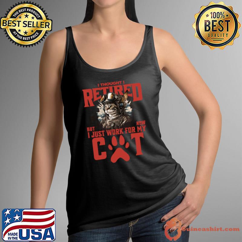 I Thought I Retired But Now I Just Work For My Cat T-Shirt