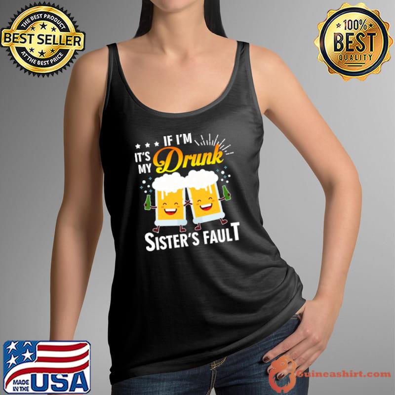 If I'm Drunk Its My Sisters Fault Beer Wine T-Shirt