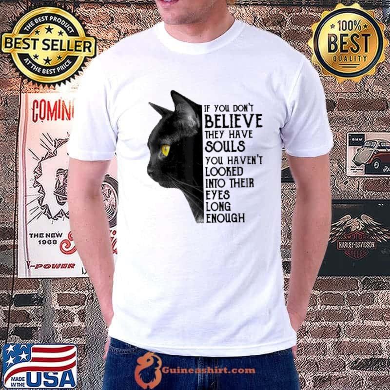 If You Don't Believe They Have Souls Looked Into Their Black cat shirt